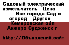 Садовый электрический измельчитель › Цена ­ 17 000 - Все города Сад и огород » Другое   . Кемеровская обл.,Анжеро-Судженск г.